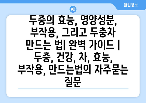 두충의 효능, 영양성분, 부작용, 그리고 두충차 만드는 법| 완벽 가이드 | 두충, 건강, 차, 효능, 부작용, 만드는법