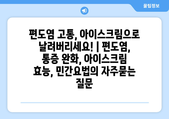 편도염 고통, 아이스크림으로 날려버리세요! | 편도염, 통증 완화, 아이스크림 효능, 민간요법