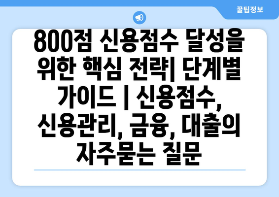 800점 신용점수 달성을 위한 핵심 전략| 단계별 가이드 | 신용점수, 신용관리, 금융, 대출