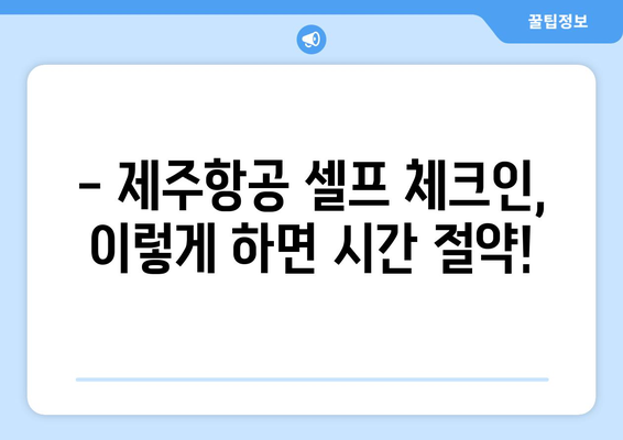 제주항공 셀프체크인으로 공항 시간 절약하는 꿀팁 | 제주항공, 셀프 체크인, 시간 절약, 공항 팁