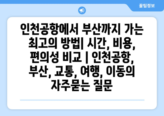 인천공항에서 부산까지 가는 최고의 방법| 시간, 비용, 편의성 비교 | 인천공항, 부산, 교통, 여행, 이동