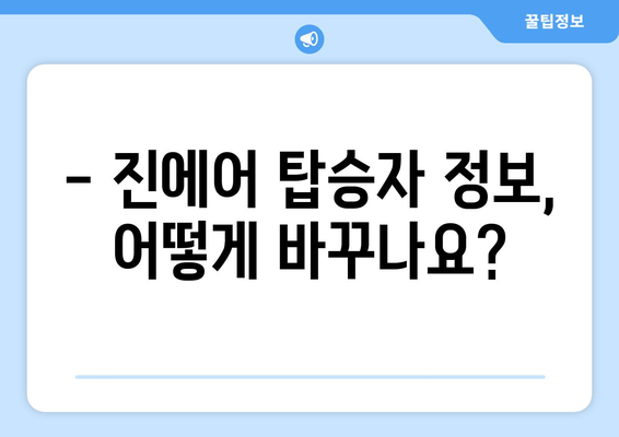 진에어 탑승자 정보 변경| 빠르고 간편하게 해결하세요! | 변경 방법, 주의 사항, 자주 묻는 질문