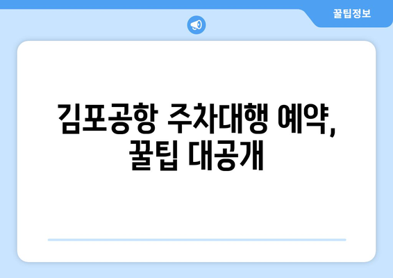 김포공항 주차대행 완벽 가이드| 편리하고 안전하게 이용하는 방법 | 비용 비교, 예약 꿀팁, 주의사항