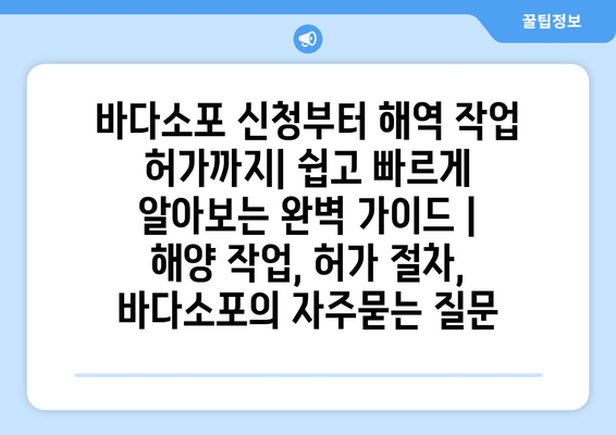 바다소포 신청부터 해역 작업 허가까지| 쉽고 빠르게 알아보는 완벽 가이드 | 해양 작업, 허가 절차, 바다소포