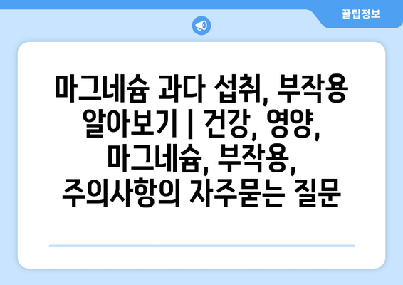 마그네슘 과다 섭취, 부작용 알아보기 | 건강, 영양, 마그네슘, 부작용, 주의사항