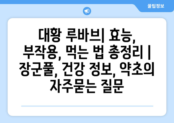 대황 루바브| 효능, 부작용, 먹는 법 총정리 | 장군풀, 건강 정보, 약초