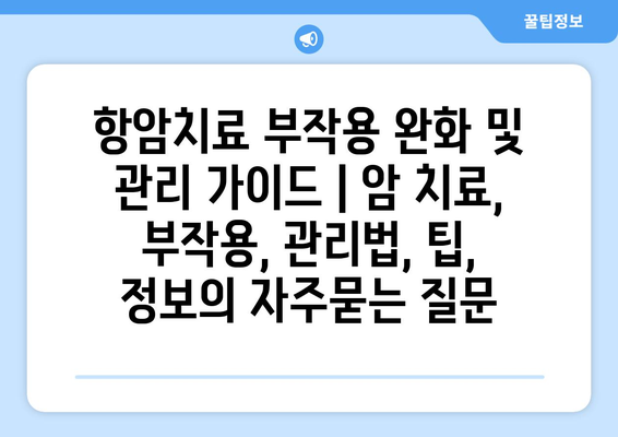 항암치료 부작용 완화 및 관리 가이드 | 암 치료, 부작용, 관리법, 팁, 정보