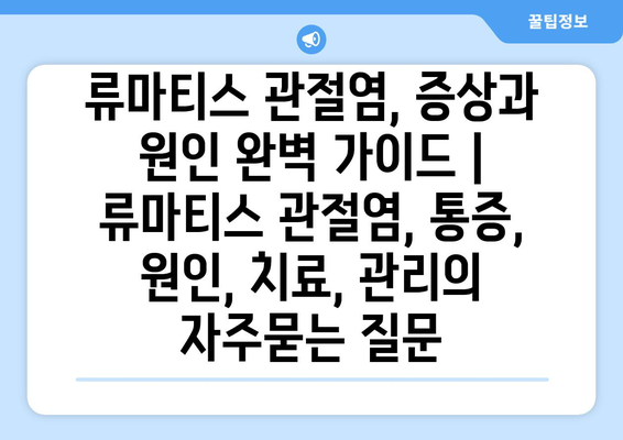 류마티스 관절염, 증상과 원인 완벽 가이드 | 류마티스 관절염, 통증, 원인, 치료, 관리