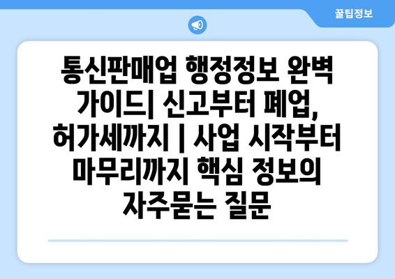 통신판매업 행정정보 완벽 가이드| 신고부터 폐업, 허가세까지 | 사업 시작부터 마무리까지 핵심 정보