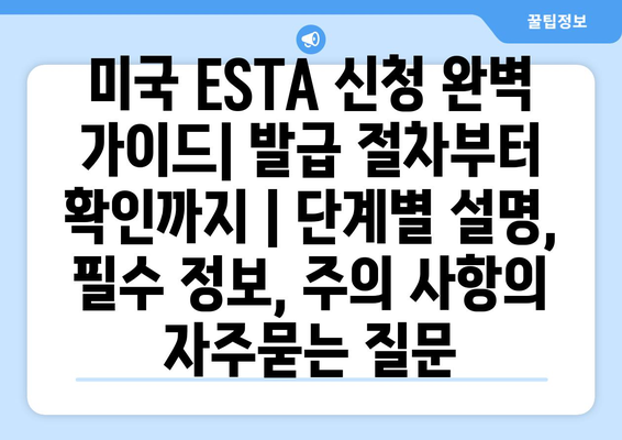 미국 ESTA 신청 완벽 가이드| 발급 절차부터 확인까지 | 단계별 설명, 필수 정보, 주의 사항