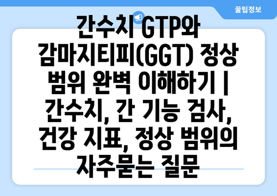 간수치 GTP와 감마지티피(GGT) 정상 범위 완벽 이해하기 | 간수치, 간 기능 검사, 건강 지표, 정상 범위