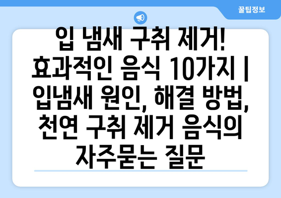 입 냄새 구취 제거! 효과적인 음식 10가지 | 입냄새 원인, 해결 방법, 천연 구취 제거 음식