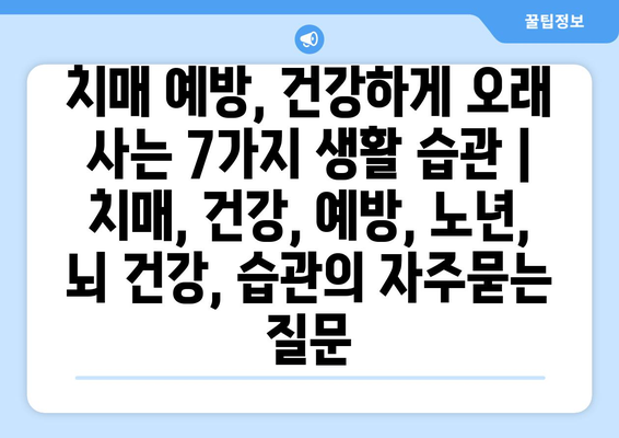 치매 예방, 건강하게 오래 사는 7가지 생활 습관 | 치매, 건강, 예방, 노년, 뇌 건강, 습관