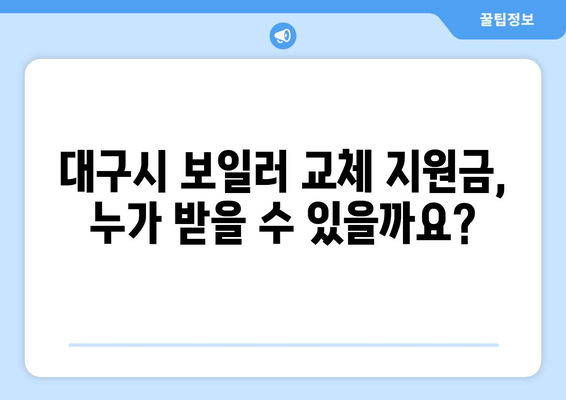 대구시 보일러 교체 지원금 완벽 가이드| 자격 조건부터 신청 방법까지 | 대구 보일러, 교체 지원, 신청 절차