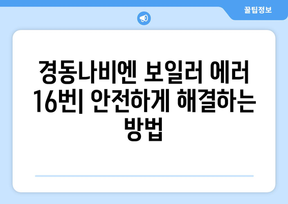 경동나비엔 보일러 에러코드 16| 과열 해결 솔루션 | 간단한 팁과 원인 분석