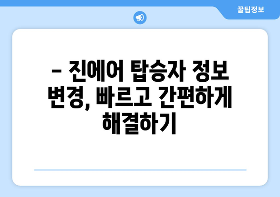 진에어 탑승자 정보 변경| 빠르고 간편하게 해결하세요! | 변경 방법, 주의 사항, 자주 묻는 질문