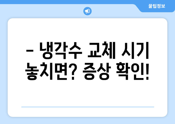 자동차 냉각수 교환 시기, 이제 헷갈리지 마세요! | 냉각수 종류, 교체 주기, 증상, 비용