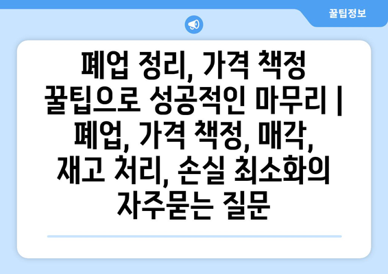 폐업 정리, 가격 책정 꿀팁으로 성공적인 마무리 | 폐업, 가격 책정, 매각, 재고 처리, 손실 최소화