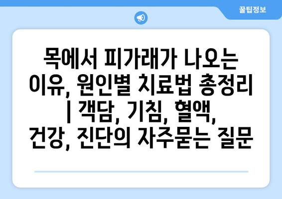 목에서 피가래가 나오는 이유, 원인별 치료법 총정리 | 객담, 기침, 혈액, 건강, 진단