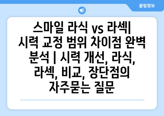 스마일 라식 vs 라섹| 시력 교정 범위 차이점 완벽 분석 | 시력 개선, 라식, 라섹, 비교, 장단점