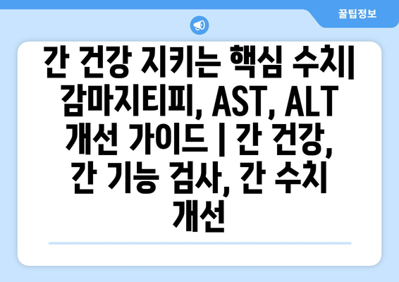 간 건강 지키는 핵심 수치| 감마지티피, AST, ALT 개선 가이드 | 간 건강, 간 기능 검사, 간 수치 개선