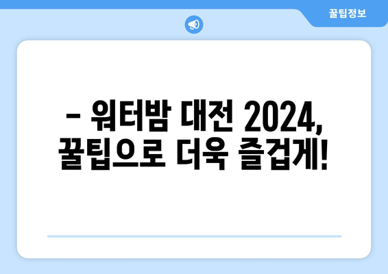 워터밤 대전 2024| 일정, 출연진, 티켓 예매 완벽 가이드 | 놓치지 말아야 할 꿀팁 대방출!