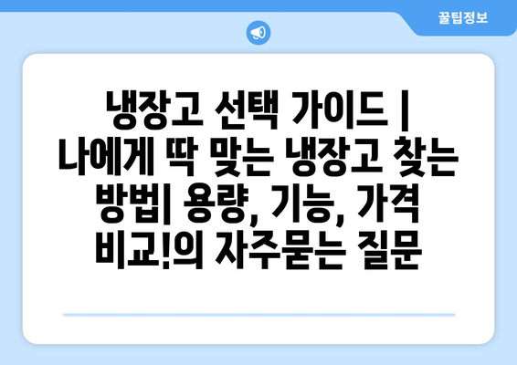 냉장고 선택 가이드 | 나에게 딱 맞는 냉장고 찾는 방법| 용량, 기능, 가격 비교!