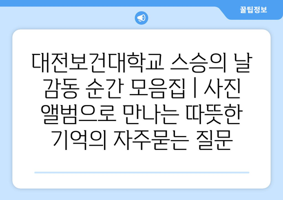 대전보건대학교 스승의 날 감동 순간 모음집 | 사진 앨범으로 만나는 따뜻한 기억