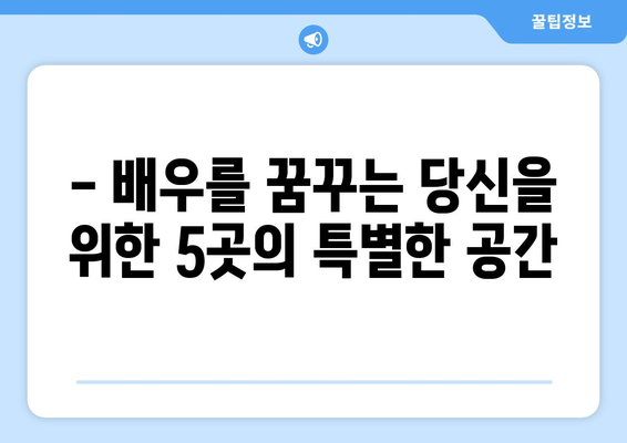 꿈을 연기하는 5곳의 특별한 학원 | 연기 입시의 문을 여는 당신만의 길