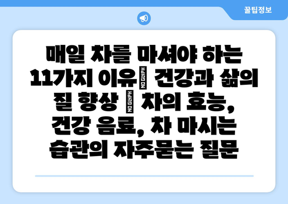 매일 차를 마셔야 하는 11가지 이유| 건강과 삶의 질 향상 | 차의 효능, 건강 음료, 차 마시는 습관