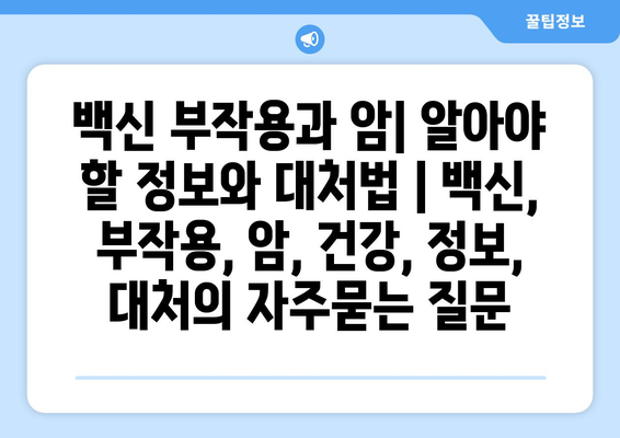 백신 부작용과 암| 알아야 할 정보와 대처법 | 백신, 부작용, 암, 건강, 정보, 대처