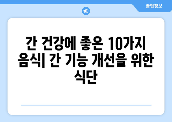 간 건강 지키는 10가지 음식 & 간 수치 낮추는 방법 | 간 건강, 간 기능 개선, 건강 식단, 간 질환 예방