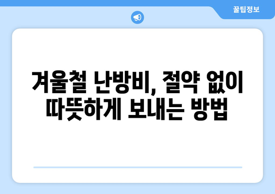 똑똑한 에너지 관리로 난방비 절감하기| 겨울철 에너지 절약 꿀팁 대공개 | 난방비, 에너지 절약, 겨울철 난방, 난방 효율