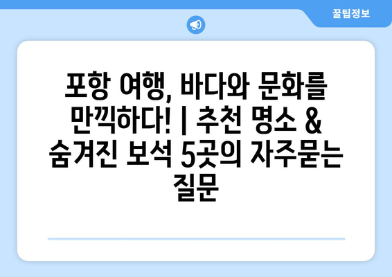 포항 여행, 바다와 문화를 만끽하다! | 추천 명소 & 숨겨진 보석 5곳