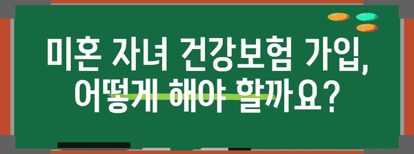 미혼 자녀 건강보험 가입 | 자격 요건부터 절차까지 상세 안내