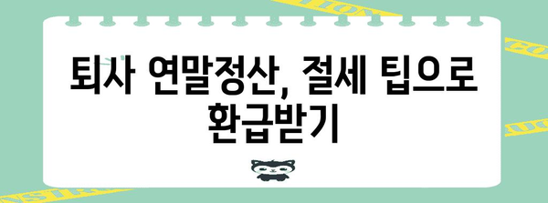 퇴사 후 연말정산, 놓치지 말아야 할 핵심 정리 | 퇴사 연말정산,  절세 팁, 환급받는 방법