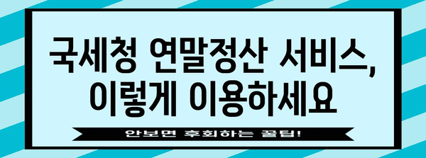 국세청 연말정산 간소화 서비스 이용 가이드 | 연말정산, 간편 신고, 혜택, 주요 변경 사항