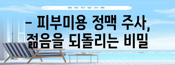 젊어 보이는 피부를 위한 완벽 가이드 | 피부미용 정맥 주사의 신기한 효과