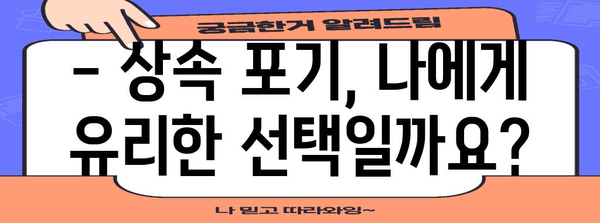 상속 포기 절차 및 유의 사항 완벽 가이드 | 상속, 상속 재산, 상속 포기 신고, 법률 정보