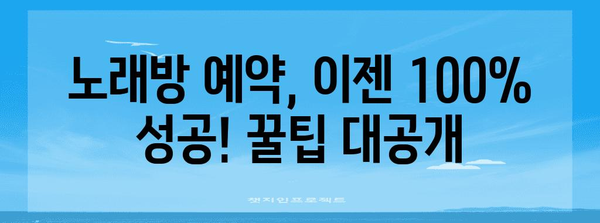 노래방 예약 100% 성공 비결 | 꿀팁과 추천 정보