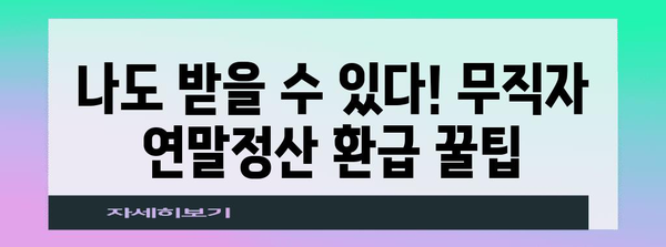 연말정산, 무직이라고 놓칠 수 없어요! | 무직자 연말정산, 꿀팁 총정리 | 환급받는 방법