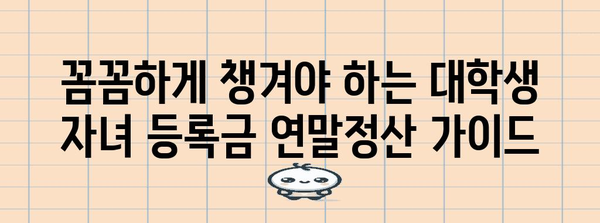 대학생 자녀 등록금 연말정산, 놓치지 말고 챙겨보세요! | 교육비 세액공제, 절세 팁, 연말정산 가이드