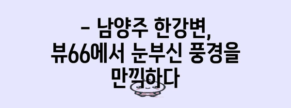 한강뷰 카페의 절경 | 남양주 뷰66에서 경치 즐기기