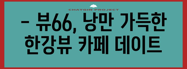 한강뷰 카페의 절경 | 남양주 뷰66에서 경치 즐기기