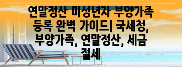 연말정산 미성년자 부양가족 등록 완벽 가이드 | 국세청, 부양가족, 연말정산, 세금 절세