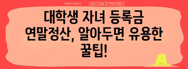 대학생 자녀 등록금 연말정산, 놓치지 말고 챙겨보세요! | 교육비 세액공제, 절세 팁, 연말정산 가이드