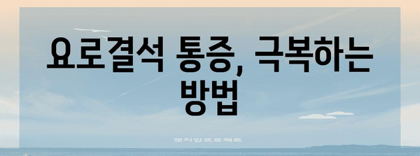 요로결석 극심한 통증 예방하기! 통증 관리, 치료법, 팁