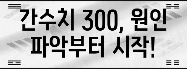 간수치 300 해결책 | 원인, 정상 범위, 치료법