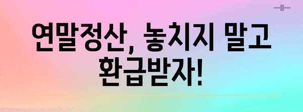 연말정산 차감징수세액 환급받는 방법 | 절세 팁, 계산, 환급 가능 금액 확인