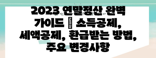 2023 연말정산 완벽 가이드 | 소득공제, 세액공제, 환급받는 방법, 주요 변경사항